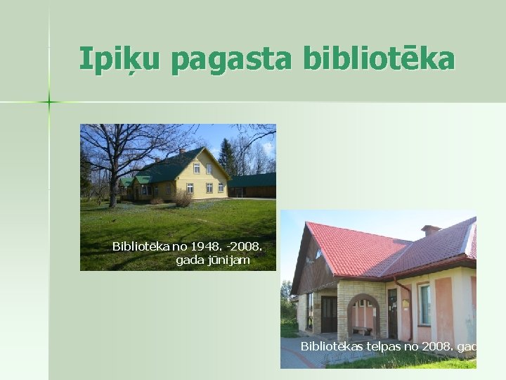 Ipiķu pagasta bibliotēka Bibliotēka no 1948. -2008. gada jūnijam Bibliotēkas telpas no 2008. gada