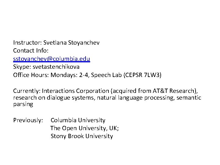 Instructor: Svetlana Stoyanchev Contact Info: sstoyanchev@columbia. edu Skype: svetastenchikova Office Hours: Mondays: 2‐ 4,