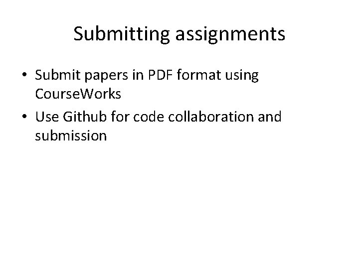 Submitting assignments • Submit papers in PDF format using Course. Works • Use Github