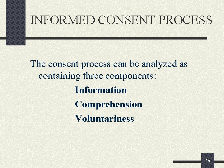 INFORMED CONSENT PROCESS The consent process can be analyzed as containing three components: Information