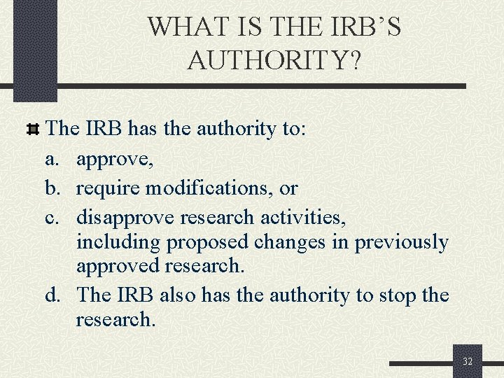 WHAT IS THE IRB’S AUTHORITY? The IRB has the authority to: a. approve, b.