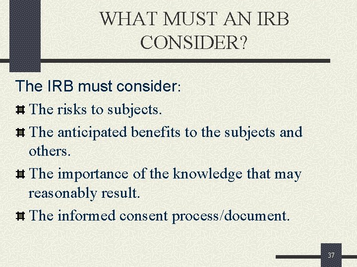 WHAT MUST AN IRB CONSIDER? The IRB must consider: The risks to subjects. The