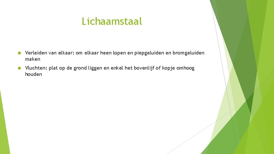 Lichaamstaal Verleiden van elkaar: om elkaar heen lopen en piepgeluiden en bromgeluiden maken Vluchten: