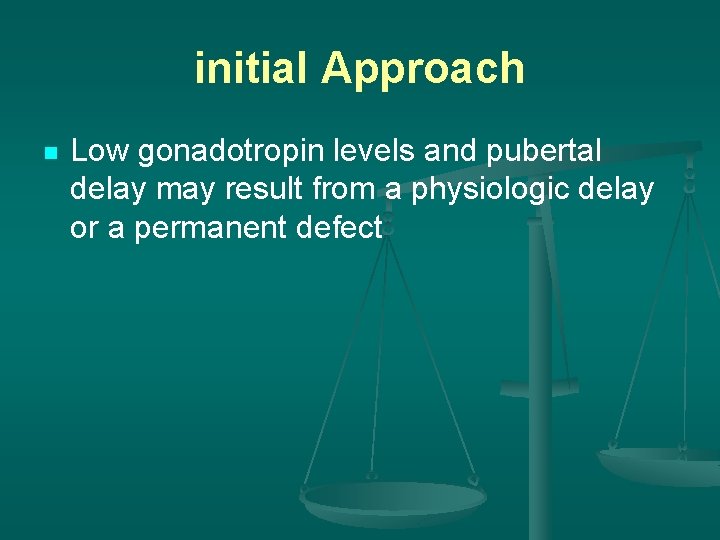 initial Approach n Low gonadotropin levels and pubertal delay may result from a physiologic