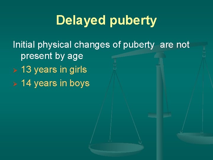 Delayed puberty Initial physical changes of puberty are not present by age Ø 13