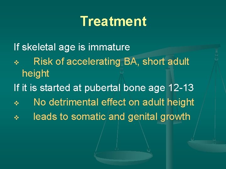 Treatment If skeletal age is immature v Risk of accelerating BA, short adult height