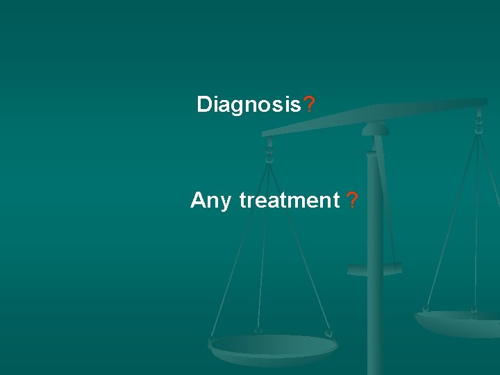 Diagnosis? Any treatment ? 