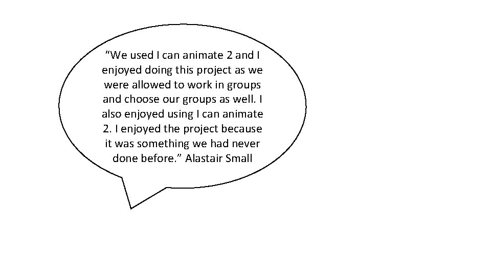 “We used I can animate 2 and I enjoyed doing this project as we