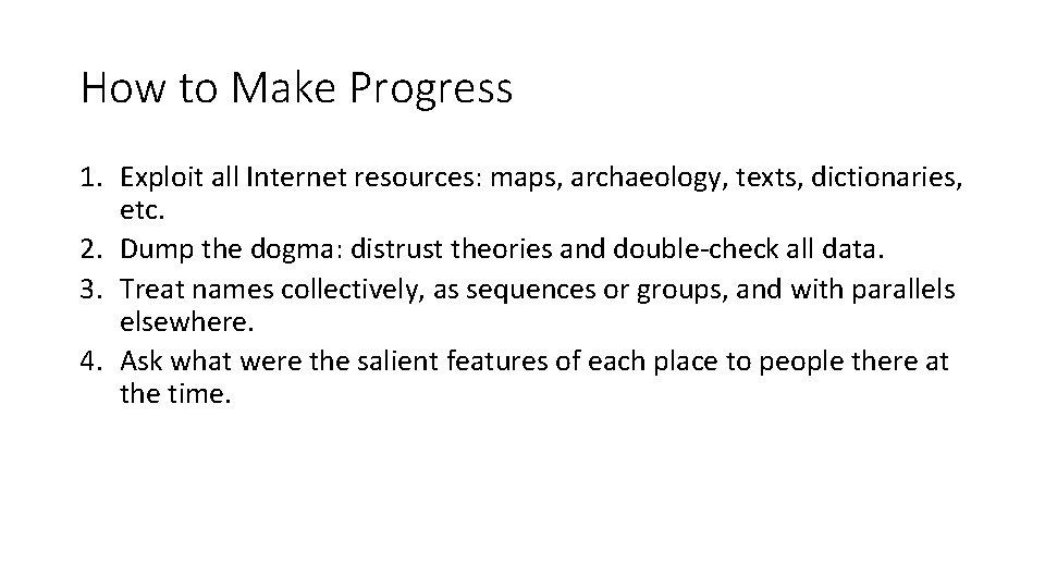 How to Make Progress 1. Exploit all Internet resources: maps, archaeology, texts, dictionaries, etc.