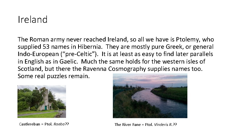 Ireland The Roman army never reached Ireland, so all we have is Ptolemy, who