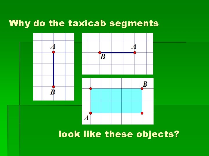 Why do the taxicab segments look like these objects? 