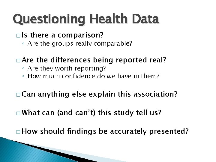 Questioning Health Data � Is there a comparison? ◦ Are the groups really comparable?