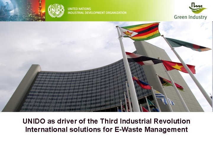 UNIDO as driver of the Third Industrial Revolution International solutions for E-Waste Management 