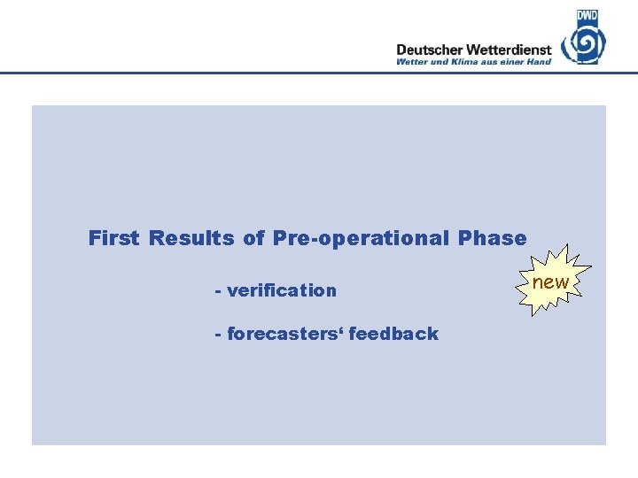 Deutscher Wetterdienst First Results of Pre-operational Phase - verification - forecasters‘ feedback new 