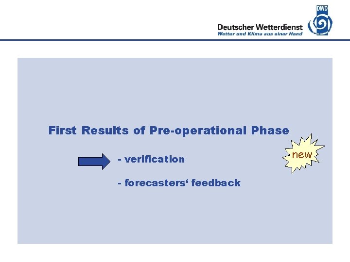 Deutscher Wetterdienst First Results of Pre-operational Phase - verification - forecasters‘ feedback new 