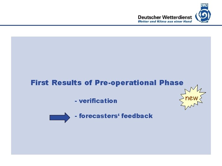 Deutscher Wetterdienst First Results of Pre-operational Phase - verification - forecasters‘ feedback new 