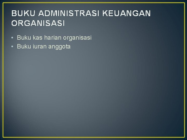 BUKU ADMINISTRASI KEUANGAN ORGANISASI • Buku kas harian organisasi • Buku iuran anggota 