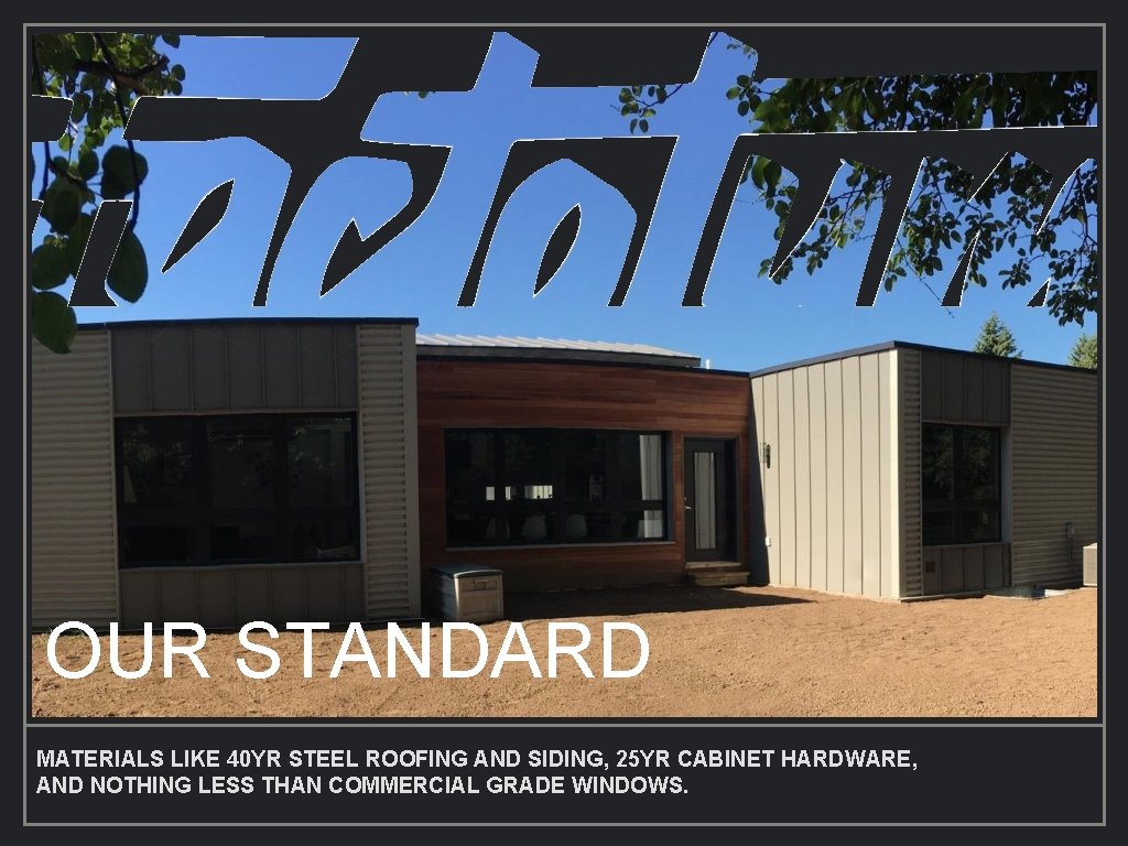 OUR STANDARD MATERIALS LIKE 40 YR STEEL ROOFING AND SIDING, 25 YR CABINET HARDWARE,