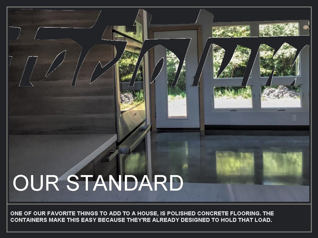 OUR STANDARD ONE OF OUR FAVORITE THINGS TO ADD TO A HOUSE, IS POLISHED