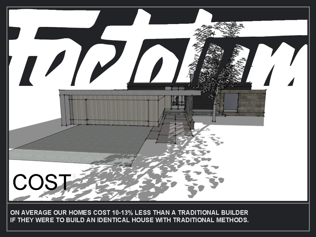 COST ON AVERAGE OUR HOMES COST 10 -13% LESS THAN A TRADITIONAL BUILDER IF