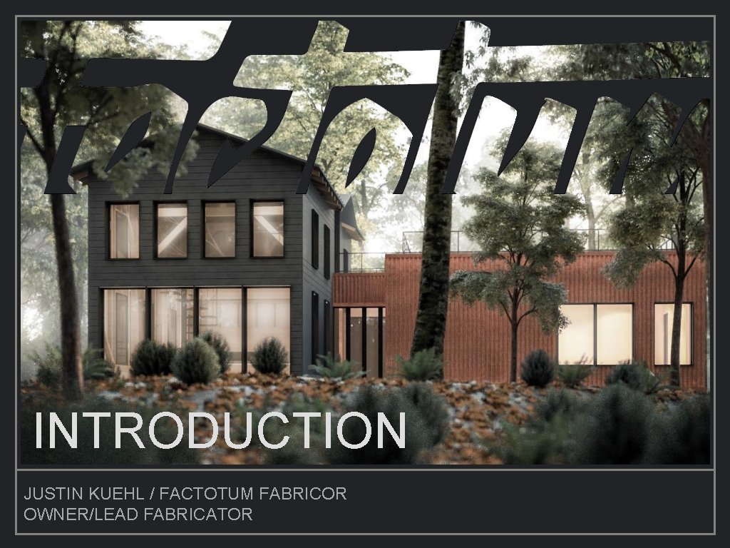 INTRODUCTION JUSTIN KUEHL / FACTOTUM FABRICOR OWNER/LEAD FABRICATOR 