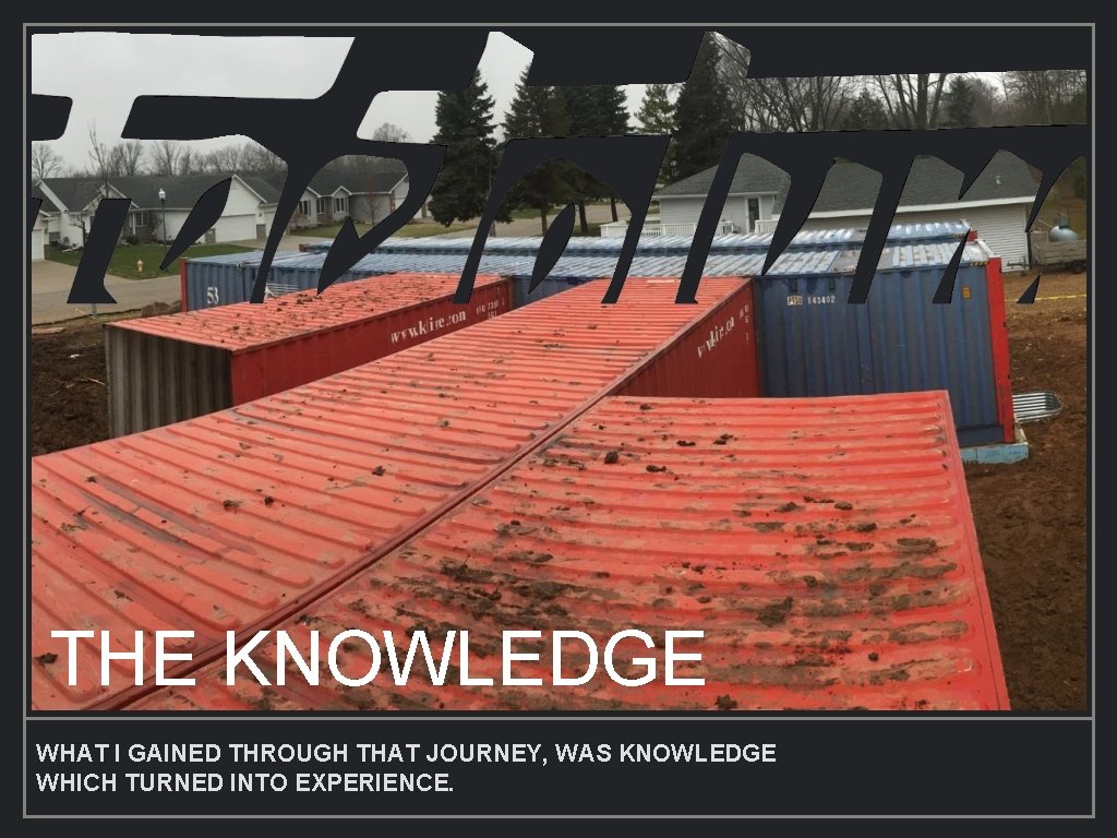THE KNOWLEDGE WHAT I GAINED THROUGH THAT JOURNEY, WAS KNOWLEDGE WHICH TURNED INTO EXPERIENCE.