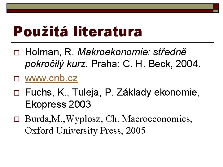 Použitá literatura o o Holman, R. Makroekonomie: středně pokročilý kurz. Praha: C. H. Beck,