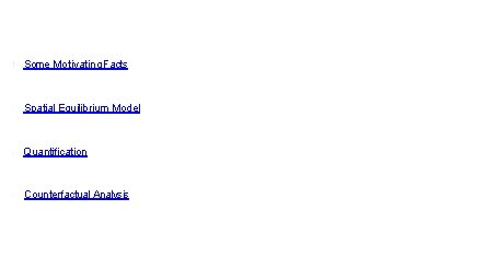 1 Some Motivating Facts 2 Spatial Equilibrium Model 3 Quantification 4 Counterfactual Analysis 