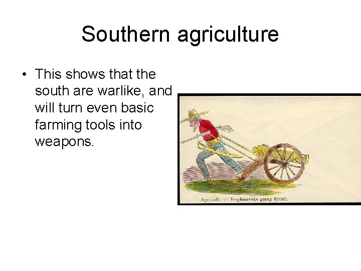 Southern agriculture • This shows that the south are warlike, and will turn even