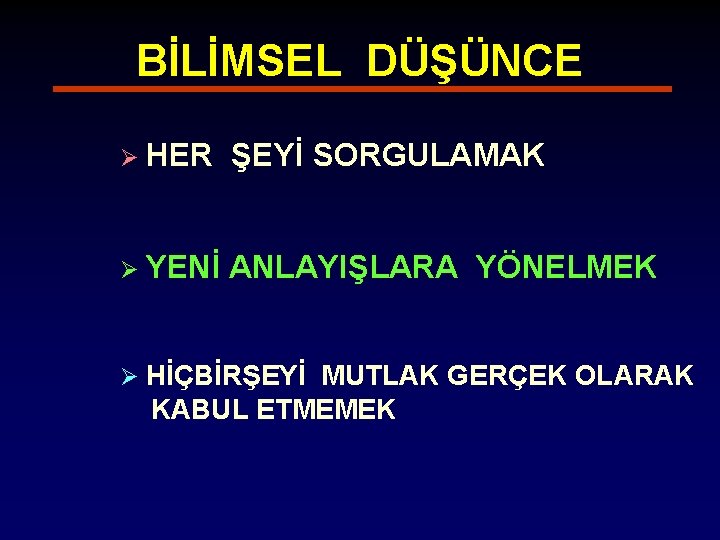 BİLİMSEL DÜŞÜNCE Ø HER ŞEYİ SORGULAMAK Ø YENİ ANLAYIŞLARA YÖNELMEK Ø HİÇBİRŞEYİ MUTLAK GERÇEK