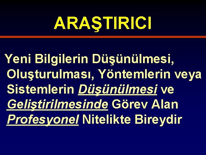 ARAŞTIRICI Yeni Bilgilerin Düşünülmesi, Oluşturulması, Yöntemlerin veya Sistemlerin Düşünülmesi ve Geliştirilmesinde Görev Alan Profesyonel