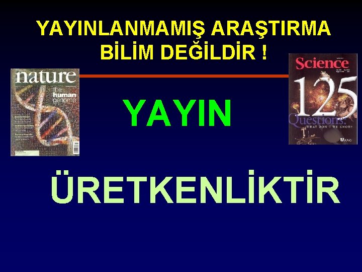 YAYINLANMAMIŞ ARAŞTIRMA BİLİM DEĞİLDİR ! YAYIN ÜRETKENLİKTİR 