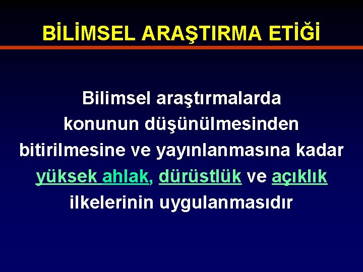 BİLİMSEL ARAŞTIRMA ETİĞİ Bilimsel araştırmalarda konunun düşünülmesinden bitirilmesine ve yayınlanmasına kadar yüksek ahlak, dürüstlük