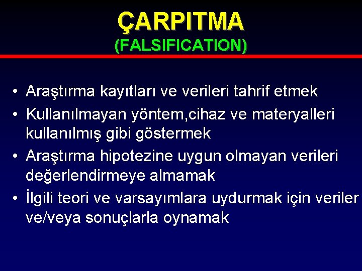 ÇARPITMA (FALSIFICATION) • Araştırma kayıtları ve verileri tahrif etmek • Kullanılmayan yöntem, cihaz ve