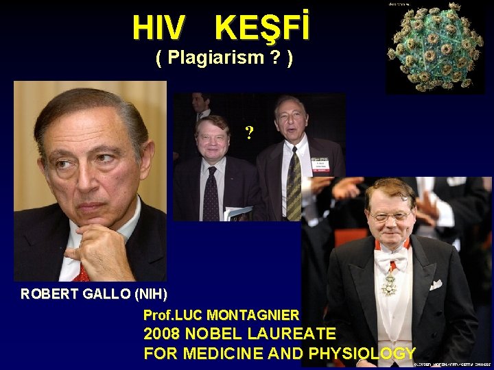 HIV KEŞFİ ( Plagiarism ? ) ? ROBERT GALLO (NIH) Prof. LUC MONTAGNIER 2008