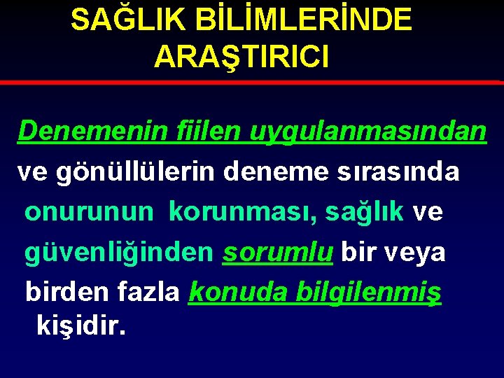 SAĞLIK BİLİMLERİNDE ARAŞTIRICI Denemenin fiilen uygulanmasından ve gönüllülerin deneme sırasında onurunun korunması, sağlık ve
