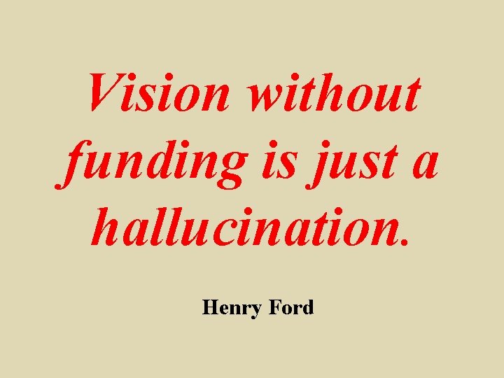 Vision without funding is just a hallucination. Henry Ford 