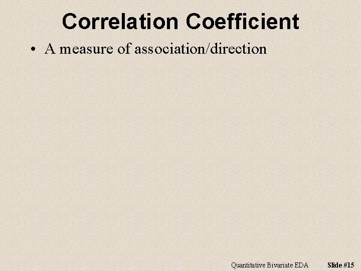 Correlation Coefficient • A measure of association/direction Quantitative Bivariate EDA Slide #15 