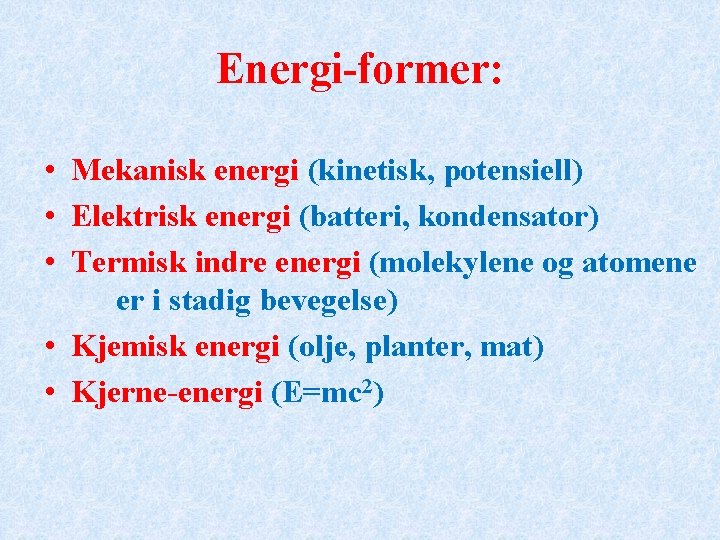 Energi-former: • Mekanisk energi (kinetisk, potensiell) • Elektrisk energi (batteri, kondensator) • Termisk indre