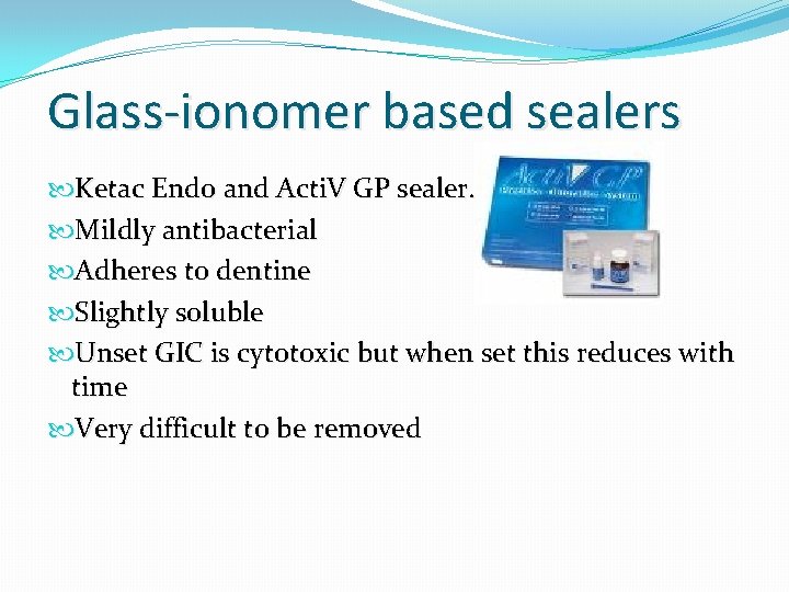 Glass-ionomer based sealers Ketac Endo and Acti. V GP sealer. Mildly antibacterial Adheres to