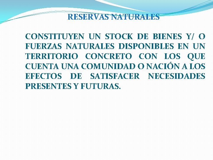 RESERVAS NATURALES CONSTITUYEN UN STOCK DE BIENES Y/ O FUERZAS NATURALES DISPONIBLES EN UN