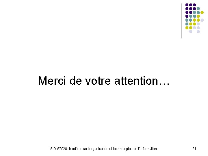 Merci de votre attention… SIO-67028 -Modèles de l’organisation et technologies de l’information- 21 