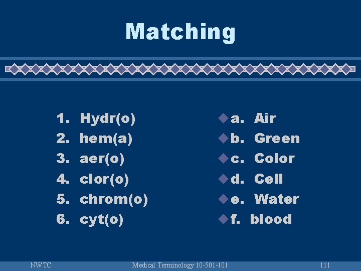 Matching 1. 2. 3. 4. 5. 6. NWTC Hydr(o) hem(a) aer(o) clor(o) chrom(o) cyt(o)