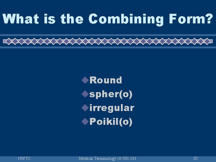 What is the Combining Form? u. Round uspher(o) uirregular u. Poikil(o) NWTC Medical Terminology