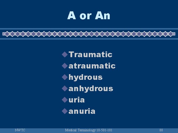 A or An u. Traumatic uatraumatic uhydrous uanhydrous uuria uanuria NWTC Medical Terminology 10