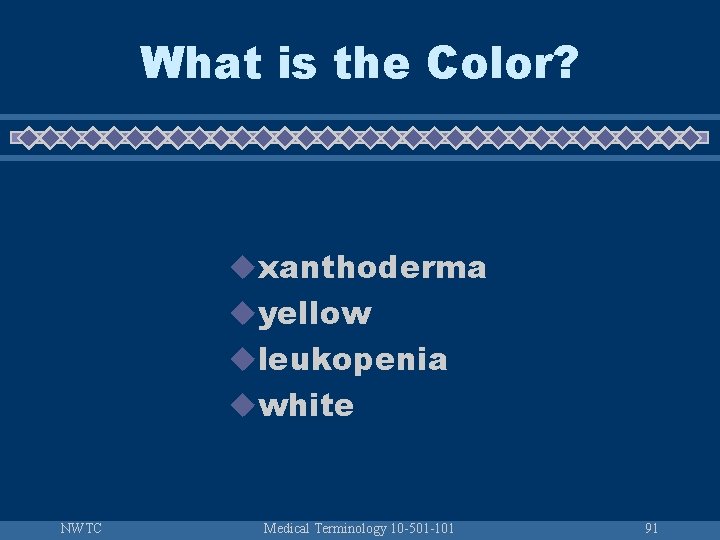What is the Color? uxanthoderma uyellow uleukopenia uwhite NWTC Medical Terminology 10 -501 -101