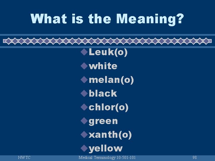 What is the Meaning? u. Leuk(o) uwhite umelan(o) ublack uchlor(o) ugreen uxanth(o) uyellow NWTC