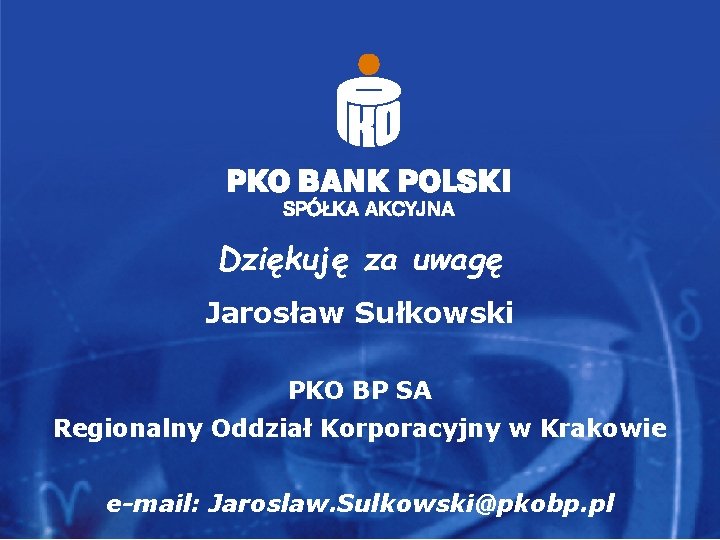 Dziękuję za uwagę Jarosław Sułkowski PKO BP SA Regionalny Oddział Korporacyjny w Krakowie e-mail: