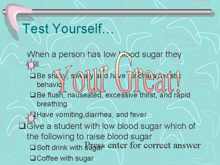 Test Yourself… q When a person has low blood sugar they will… q. Be
