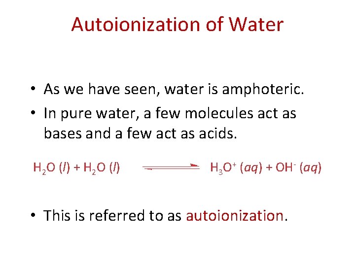 Autoionization of Water • As we have seen, water is amphoteric. • In pure